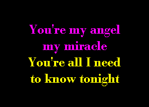 You're my angel
my miracle
Yowre all I need
to know tonight

g