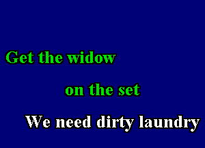 Get the Widow

on the set

We need dirty laundry