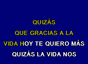 QUIzAs

QUE GRACIAS A LA
VIDA HOY TE QUIERO MAS
QUIzAs LA VIDA NOS