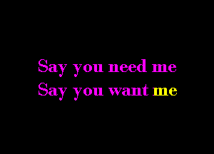 Say you need me

Say you want me