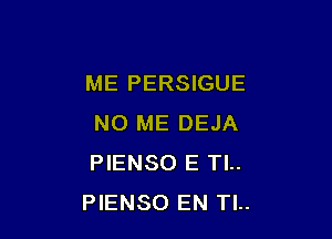 ME PERSIGUE

NO ME DEJA
PIENSO E Tl..
PIENSO EN Tl..