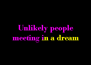 Unlikely people

meeting in a dream