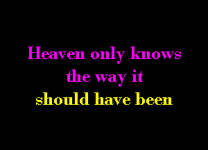 Heaven only knows
the way it
should have been