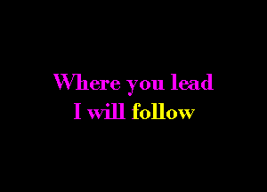 Where you lead

I will follow