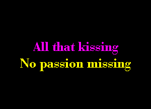 All that kissing

No passion missing