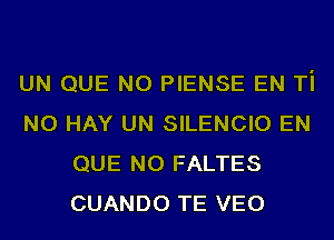 UN QUE NO PIENSE EN Ti
NO HAY UN SILENCIO EN
QUE NO FALTES
CUANDO TE VEO