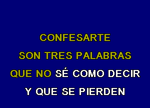 CONFESARTE
SON TRES PALABRAS
QUE NO SE COMO DECIR
Y QUE SE PIERDEN
