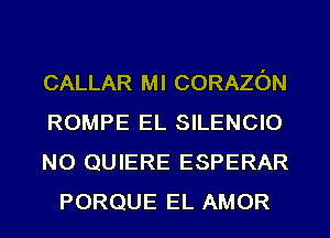 CALLAR MI CORAZON

ROMPE EL SILENCIO

NO QUIERE ESPERAR
PORQUE EL AMOR