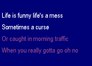 Life is funny life's a mess

Sometimes a curse