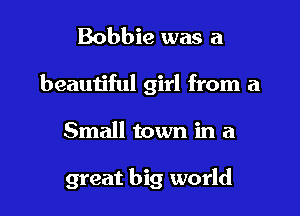 Bobbie was a
beautiful girl from a
Small town in a

great big world