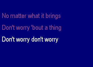 Don't worry don't worry
