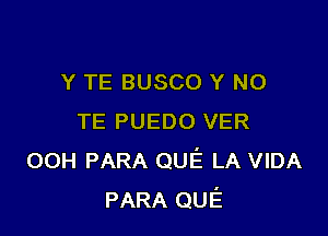 Y TE BUSCO Y NO

TE PUEDO VER
00H PARA QUE LA VIDA
PARA QUE