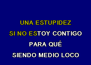 UNA ESTUPIDEZ

su NO ESTOY conneo
PARA QUE
SIENDO MEDIO LOCO