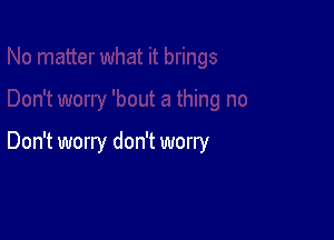 Don't worry don't worry