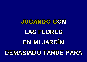 JUGANDO CON

LAS FLORES
EN MI JARDiN
DEMASIADO TARDE PARA