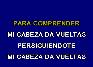 PARA COMPRENDER
MI CABEZA DA VUELTAS
PERSIGUIENDOTE
MI CABEZA DA VUELTAS