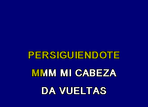 PERSIGUIENDOTE
MMM Ml CABEZA
DA VUELTAS