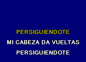 PERSIGUIENDOTE
MI CABEZA DA VUELTAS
PERSIGUIENDOTE