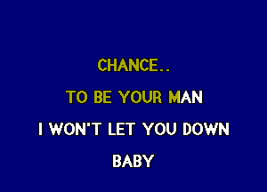 CHANCE. .

TO BE YOUR MAN
I WON'T LET YOU DOWN
BABY