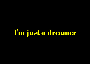 I'm just a dreamer