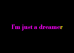 I'm just a dreamer