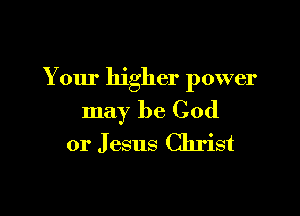 Your higher power

may be God
or Jesus Christ