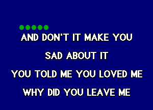 AND DON'T IT MAKE YOU

SAD ABOUT IT
YOU TOLD ME YOU LOVED ME
WHY DID YOU LEAVE ME