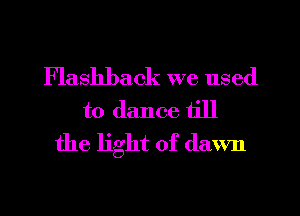 Flashback we used

to dance till
the light of (lawn
