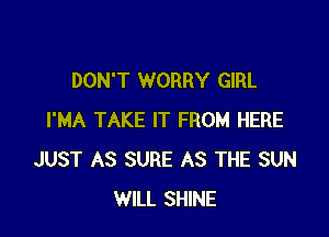 DON'T WORRY GIRL

I'MA TAKE IT FROM HERE
JUST AS SURE AS THE SUN
WILL SHINE