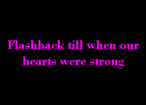 Flashback till When our
hearts were strong