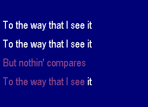 To the way that I see it

To the way that I see it