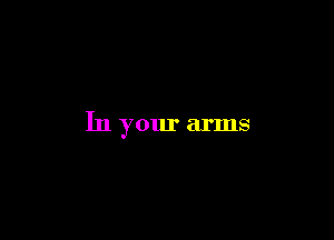 In your arms