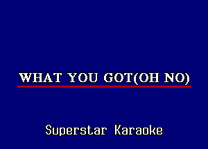 WHAT YOU GOT(OH NO)

Superstar Karaoke