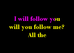 I will follow you

will you follow me?

Allthe
