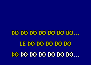 DO DO DO DO DO DO DO...
LE D0 DO D0 DO D0
D0 DO DO DO DO DO DO...