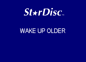 Sthisc...

WAKE UP OLDER