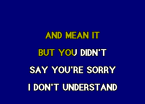 AND MEAN IT

BUT YOU DIDN'T
SAY YOU'RE SORRY
I DON'T UNDERSTAND