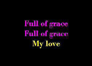 Full of grace
Full of grace

My love