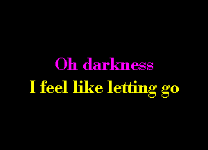 011 darkness

I feel like letting go