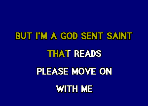 BUT I'M A GOD SENT SAINT

THAT READS
PLEASE MOVE ON
WITH ME