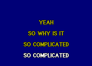 YEAH

SO WHY IS IT
SO COMPLICATED
SO COMPLICATED