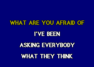 WHAT ARE YOU AFRAID 0F

I'VE BEEN
ASKING EVERYBODY
WHAT THEY THINK