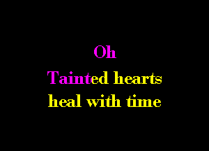 Oh

Tainted hearts
heal With iime