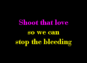 Shoot that love

SO YVC can

stop the bleeding