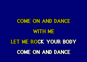 COME ON AND DANCE

WITH ME
LET ME ROCK YOUR BODY
COME ON AND DANCE