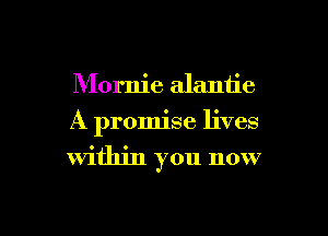 Mornie alantie
A promise lives
within you now

g