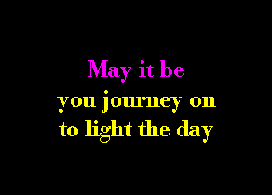 May it be

you journey on

to light the (lay