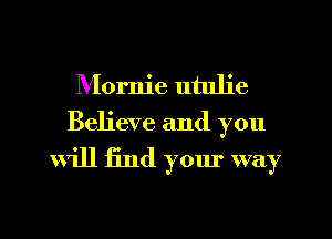 Mornie utulie
Believe and you

will find your way
