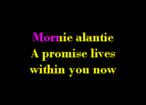 Mornie alantie
A promise lives
within you now

g