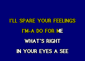 I'LL SPARE YOUR FEELINGS

I'M-A DO FOR ME
WHAT'S RIGHT
IN YOUR EYES A SEE